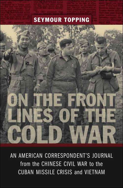 Book cover of On the Front Lines of the Cold War: An American Correspondent's Journal from the Chinese Civil War to the Cuban Missile Crisis and Vietnam (From Our Own Correspondent)