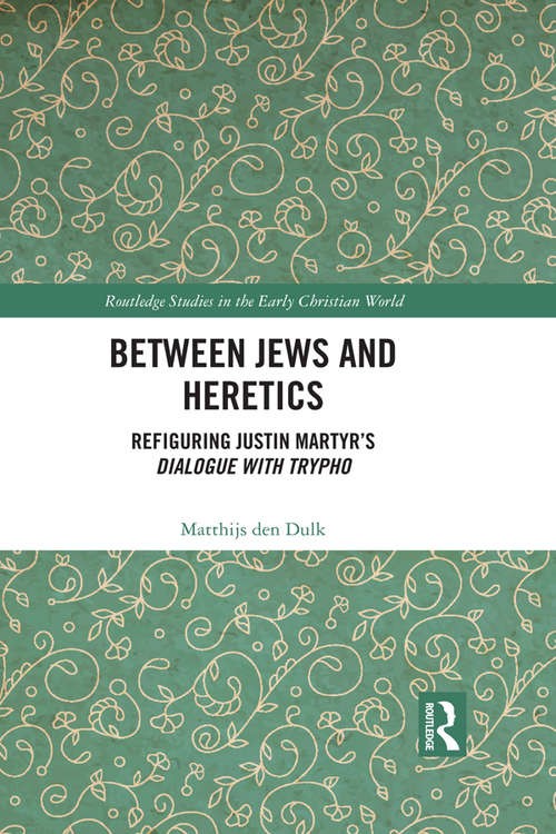 Book cover of Between Jews and Heretics: Refiguring Justin Martyr’s Dialogue with Trypho (Routledge Studies in the Early Christian World)