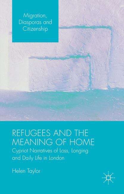 Book cover of Refugees and the Meaning of Home: Cypriot Narratives of Loss, Longing and Daily Life in London (Migration, Diasporas and Citizenship)