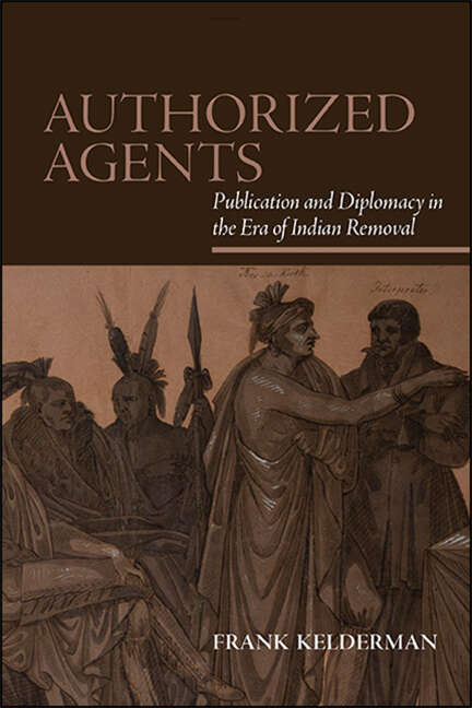 Book cover of Authorized Agents: Publication and Diplomacy in the Era of Indian Removal (SUNY series, Native Traces)