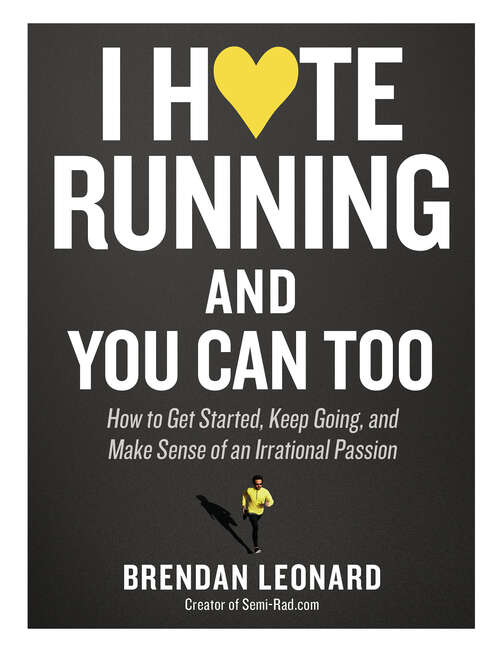Book cover of I Hate Running and You Can Too: How to Get Started, Keep Going, and Make Sense of an Irrational Passion