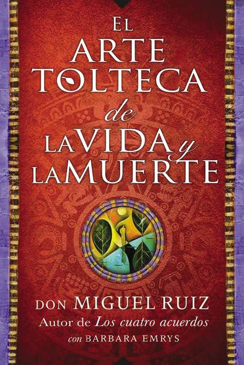 El arte tolteca de la vida y la muerte (The Toltec Art of Life and Death - Spanish Edition)