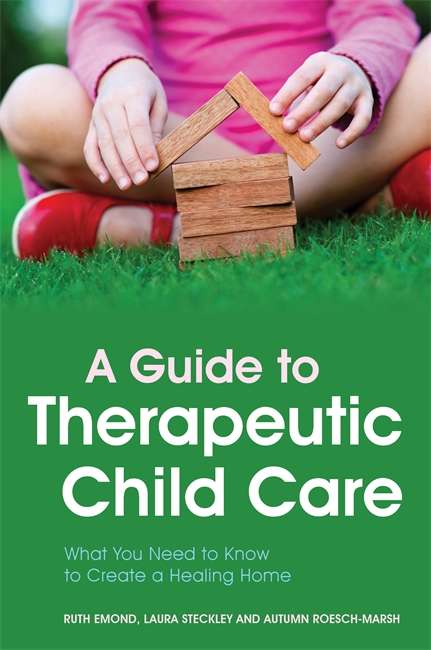 Book cover of A Guide to Therapeutic Child Care: What You Need to Know to Create a Healing Home