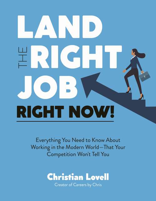 Book cover of Land the Right Job, Right Now!: Everything You Need to Know About Working in the Modern World (That Your Competition Won't Tell You)