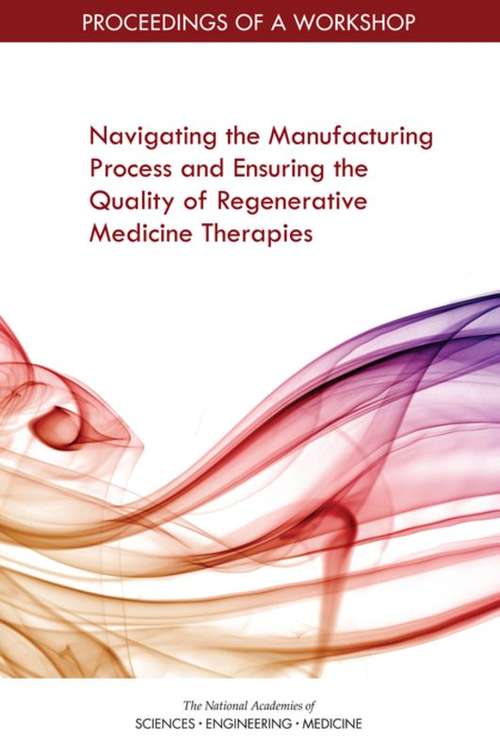 Book cover of Navigating the Manufacturing Process and Ensuring the Quality of Regenerative Medicine Therapies: Proceedings of a Workshop