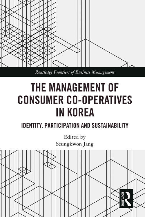 The Management of Consumer Co-Operatives in Korea: Identity, Participation and Sustainability (Routledge Frontiers of Business Management)