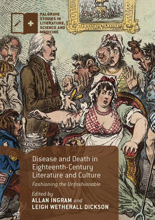 Disease and Death in Eighteenth-Century Literature and Culture: Fashioning the Unfashionable (Palgrave Studies in Literature, Science and Medicine)