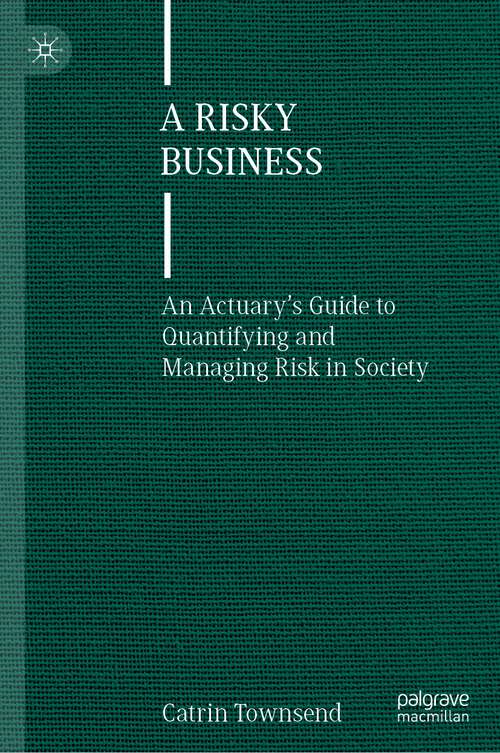 Book cover of A Risky Business: An Actuary’s Guide to Quantifying and Managing Risk in Society (1st ed. 2022)