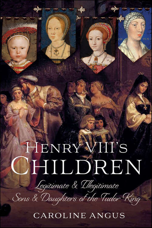 Book cover of Henry VIII's Children: Legitimate and Illegitimate Sons & Daughters of the Tudor King