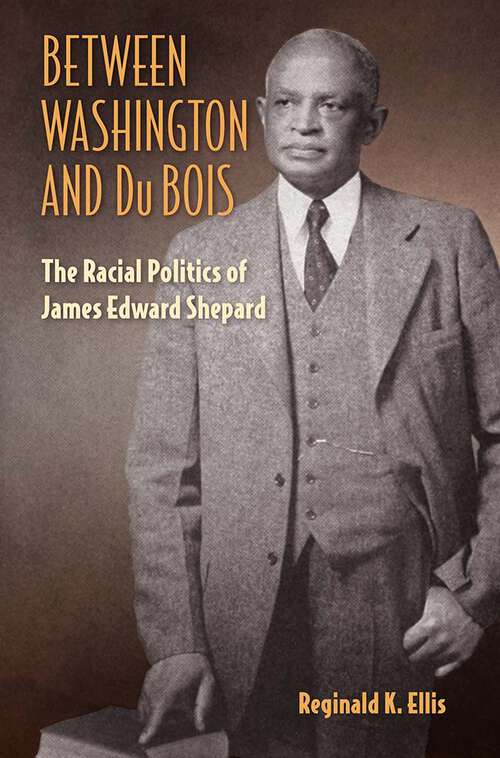 Book cover of Between Washington and Du Bois: The Racial Politics of James Edward Shepard