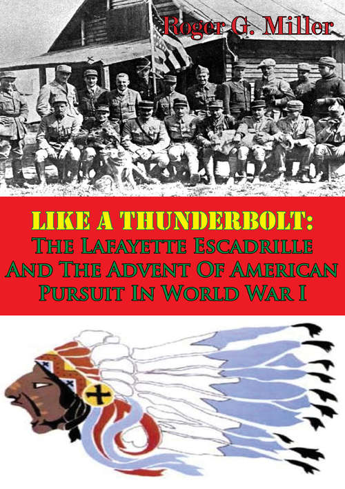 Like A Thunderbolt: The Lafayette Escadrille And The Advent Of American Pursuit In World War I [Illustrated Edition]