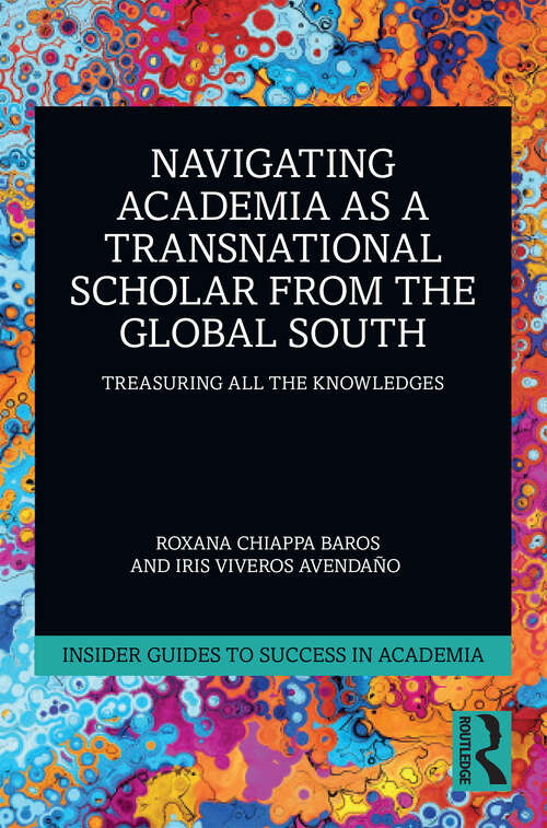 Book cover of Navigating Academia as a Transnational Scholar from the Global South: Treasuring All the Knowledges (1) (Insider Guides to Success in Academia)