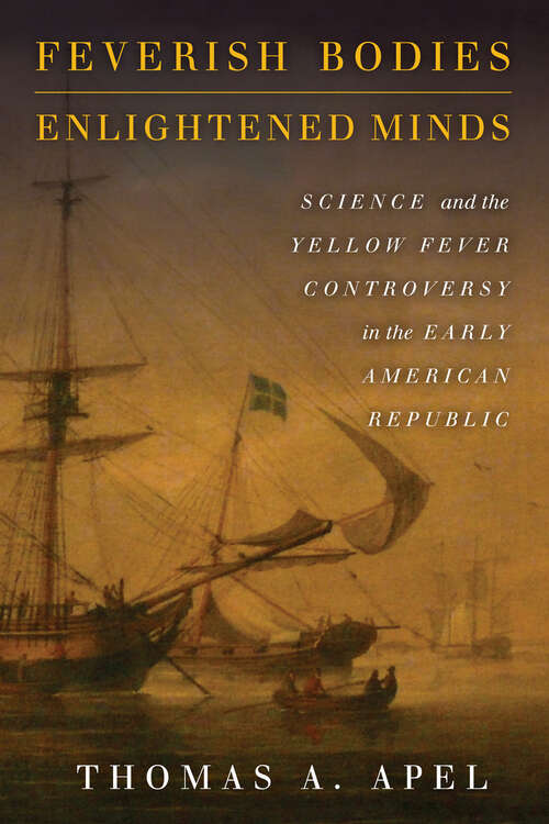 Feverish Bodies, Enlightened Minds: Science and the Yellow Fever Controversy in the Early American Republic