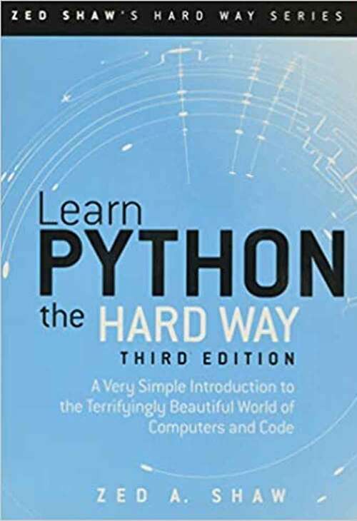 Book cover of Learn Python the Hard Way: A Very Simple Introduction to the Terrifyingly Beautiful World of Computers and Code (Third Edition)