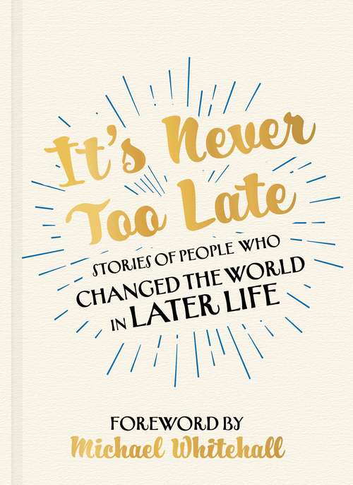 Book cover of It's Never Too Late: The Joe Biden Effect - Stories of People Who Changed the World in Later Life –  Foreword by Michael Whitehall