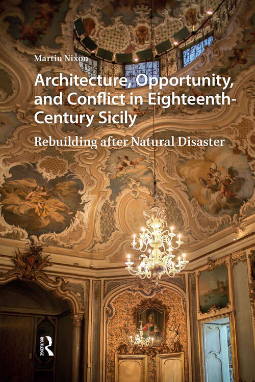 Book cover of Architecture, Opportunity, and Conflict in Eighteenth-Century Sicily: Rebuilding after Natural Disaster (1) (Visual and Material Culture, 1300-1700)