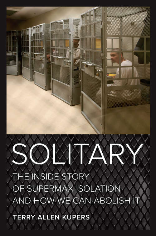 Solitary: The Inside Story of Supermax Isolation and How We Can Abolish It