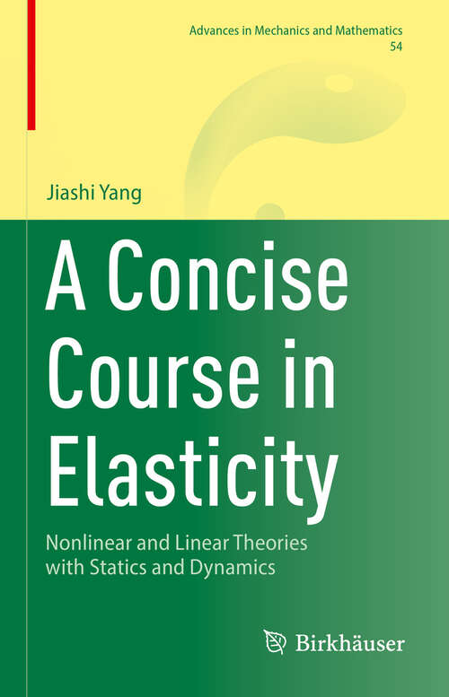 Book cover of A Concise Course in Elasticity: Nonlinear and Linear Theories with Statics and Dynamics (Advances in Mechanics and Mathematics #54)
