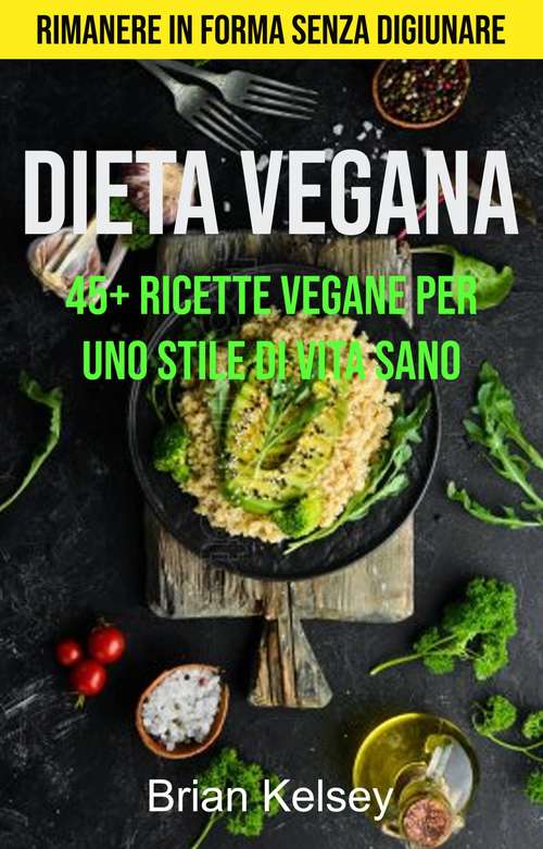 Book cover of Dieta Vegana: 45+ Ricette Vegane Per Uno Stile Di Vita Sano ( Rimanere In Forma Senza Digiunare)