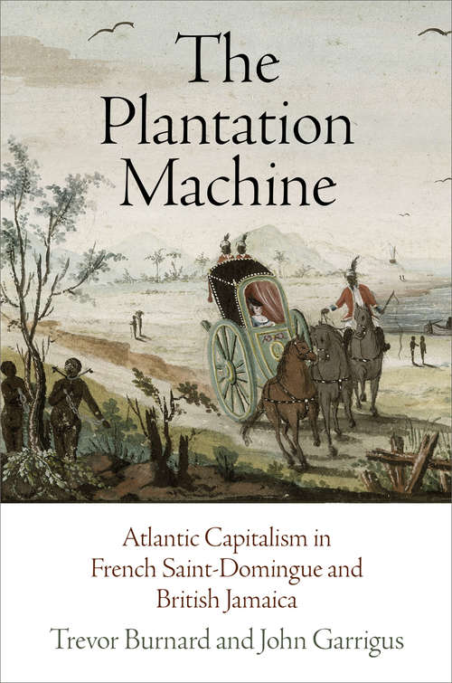 The Plantation Machine: Atlantic Capitalism in French Saint-Domingue and British Jamaica (The Early Modern Americas)