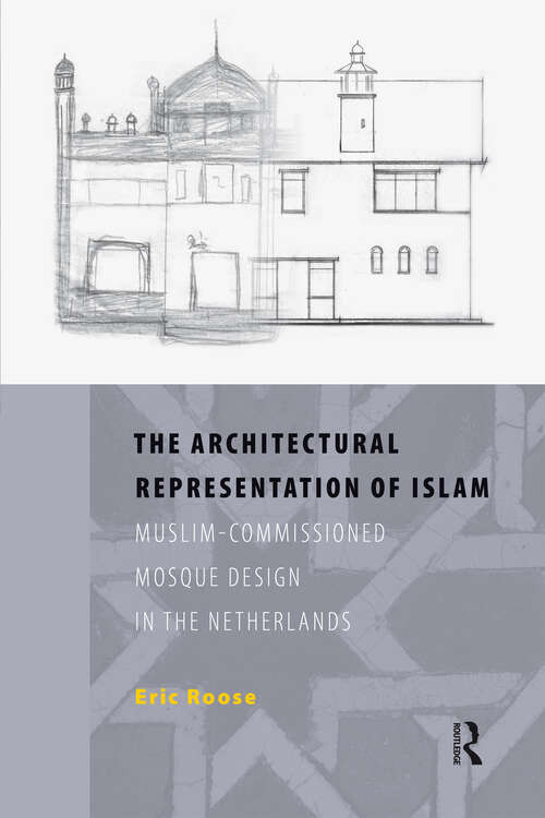 Book cover of The Architectural Representation of Islam: Muslim-Commissioned Mosque Design in The Netherlands (1) (ISIM Dissertations)