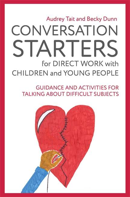 Conversation Starters for Direct Work with Children and Young People: Guidance and Activities for Talking About Difficult Subjects (Practical Guides for Direct Work)