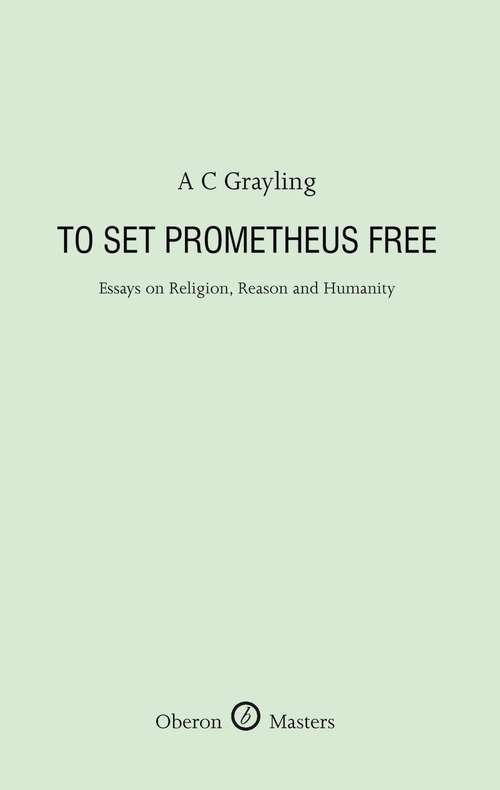 To Set Prometheus Free: Essays On Religion, Reason And Humanity (Oberon Masters Series)