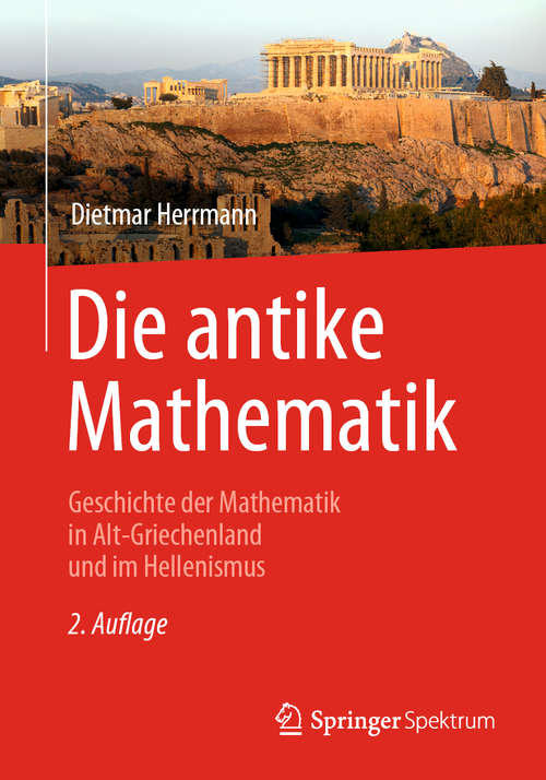 Book cover of Die antike Mathematik: Geschichte der Mathematik in Alt-Griechenland und im Hellenismus (2. Aufl. 2020)