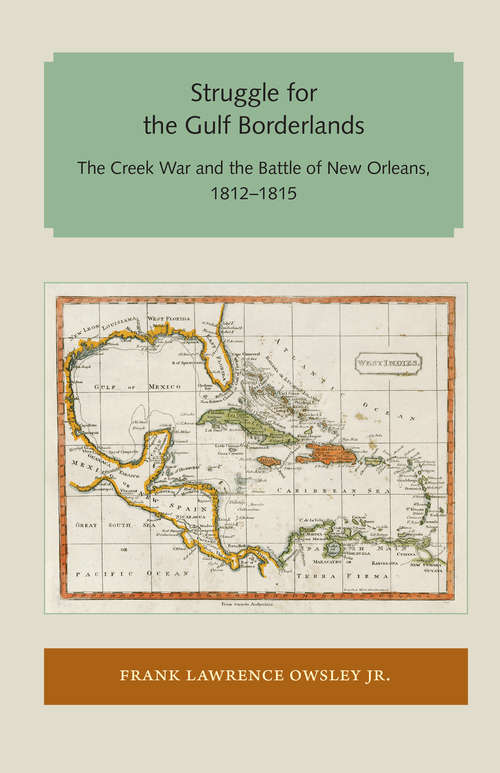 Struggle for the Gulf Borderlands: The Creek War and the Battle of New Orleans, 1812–1815 (Florida and the Caribbean Open Books Series)