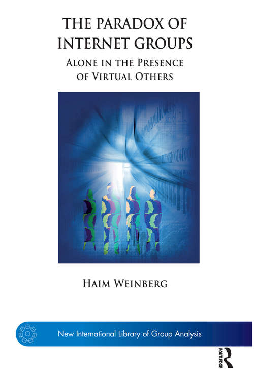 The Paradox of Internet Groups: Alone in the Presence of Virtual Others (The New International Library of Group Analysis)