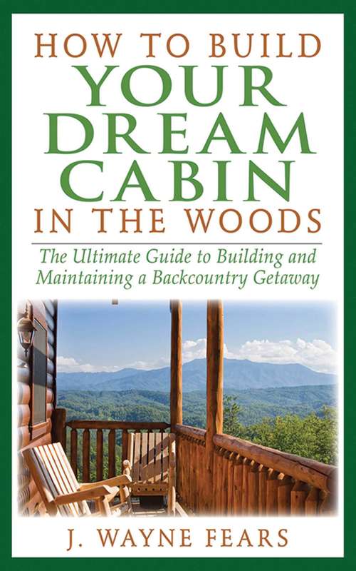 Book cover of How to Build Your Dream Cabin in the Woods: The Ultimate Guide to Building and Maintaining a Backcountry Getaway (Lyons Press Ser.)