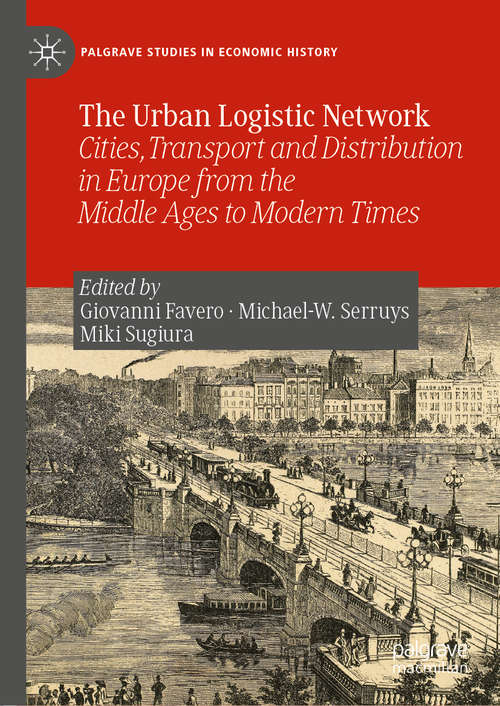 Book cover of The Urban Logistic Network: Cities, Transport and Distribution in Europe from the Middle Ages to Modern Times (1st ed. 2019) (Palgrave Studies in Economic History)
