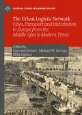 The Urban Logistic Network: Cities, Transport and Distribution in Europe from the Middle Ages to Modern Times (Palgrave Studies in Economic History)