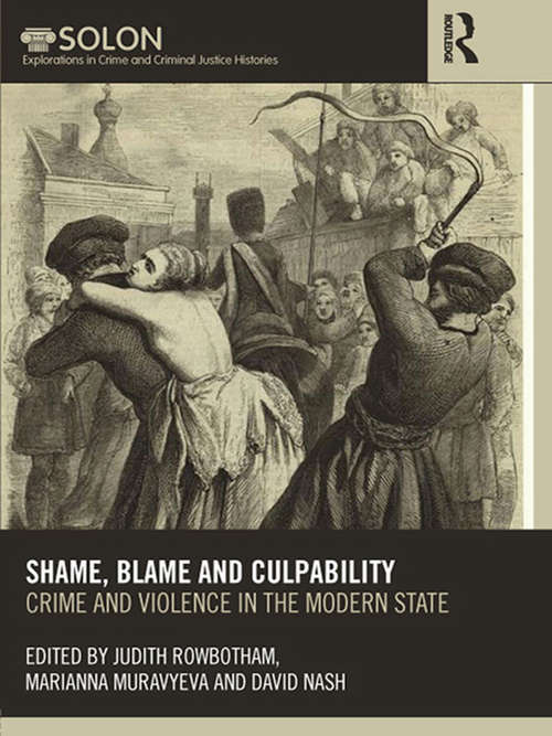 Shame, Blame, and Culpability: Crime and violence in the modern state (Routledge SOLON Explorations in Crime and Criminal Justice Histories)