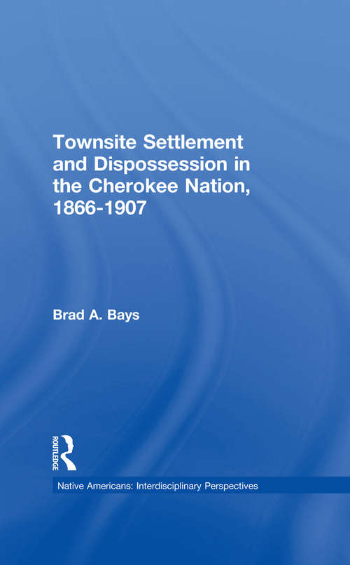 Townsite Settlement and Dispossession in the Cherokee Nation, 1866-1907 (Native Americans: Interdisciplinary Perspectives)