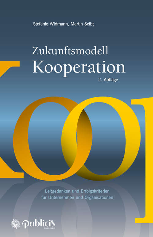 Zukunftsmodell Kooperation: Leitgedanken und Erfolgskriterien für Unternehmen und Organisationen