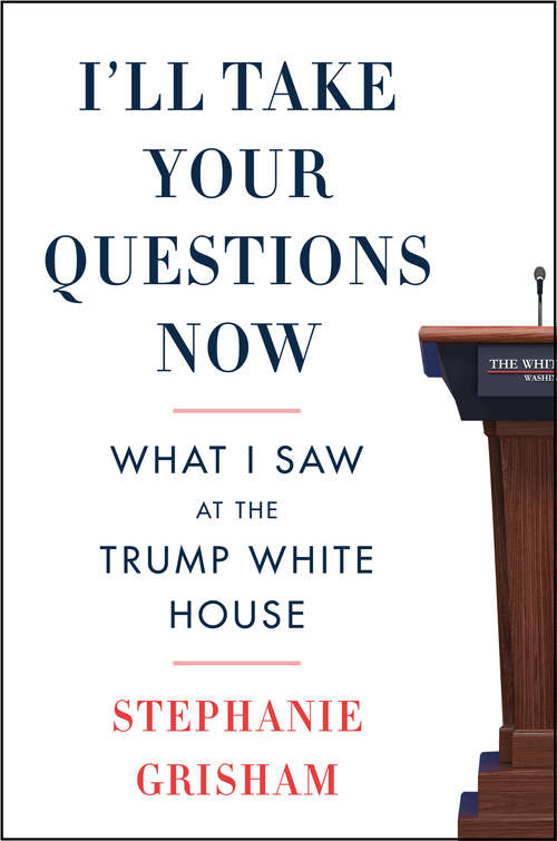 Book cover of I'll Take Your Questions Now: What I Saw at the Trump White House