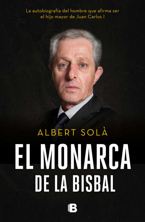 Book cover of El monarca de La Bisbal: La autobiografía del hombre que afirma ser el hijo mayor de Juan Carlos I