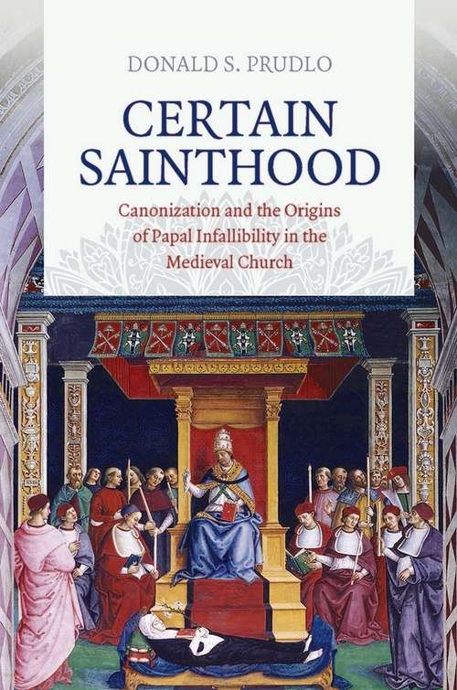 Book cover of Certain Sainthood: Canonization and the Origins of Papal Infallibility in the Medieval Church