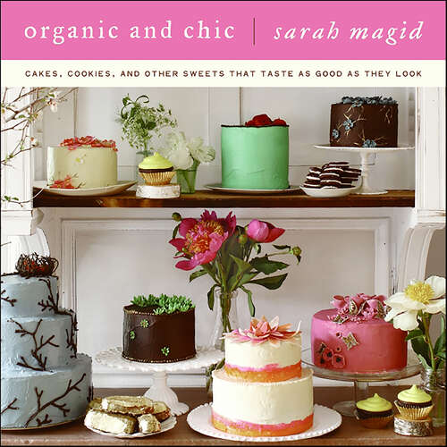 Book cover of Organic and Chic: Cakes, Cookies, and Other Sweets That Taste as Good as They Look
