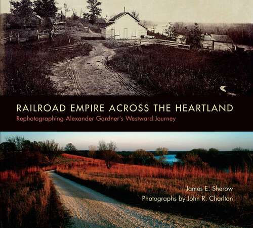 Book cover of Railroad Empire across the Heartland: Rephotographing Alexander Gardner's Westward Journey