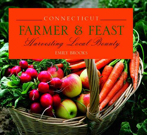 Book cover of Connecticut Farmer & Feast: Harvesting Local Bounty (1st Edition) (Farmer & Feast)