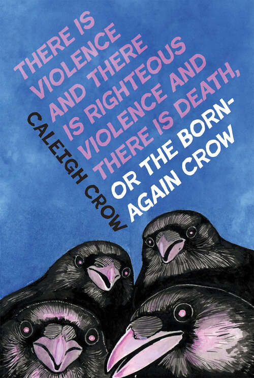 Book cover of There is Violence and There is Righteous Violence and There is Death or, The Born-Again Crow
