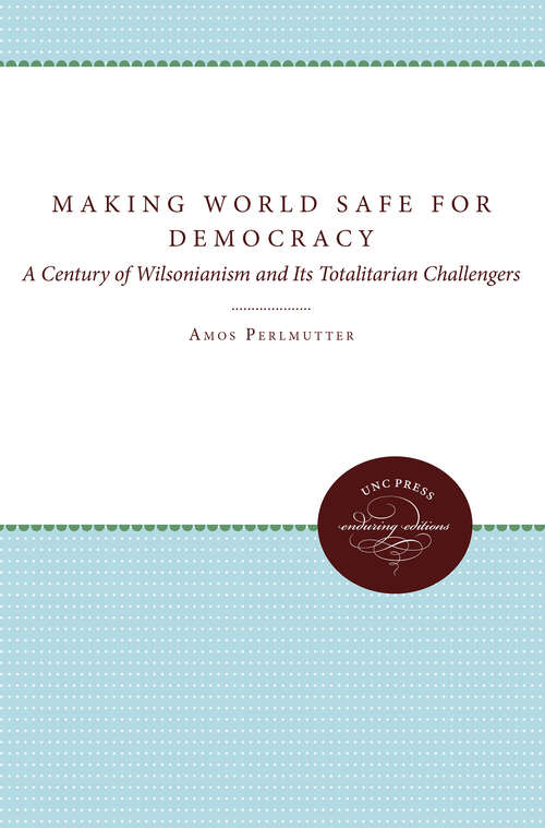Book cover of Making the World Safe for Democracy: A Century of Wilsonianism and Its Totalitarian Challengers