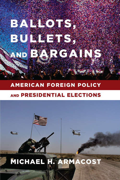 Book cover of Ballots, Bullets, and Bargains: American Foreign Policy and Presidential Elections