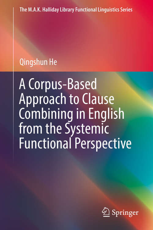 Book cover of A Corpus-Based Approach to Clause Combining in English from the Systemic Functional Perspective (1st ed. 2019) (The M.A.K. Halliday Library Functional Linguistics Series)