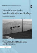 Visual Culture in the Northern British Archipelago: Imagining Islands (British Art: Histories and Interpretations since 1700)