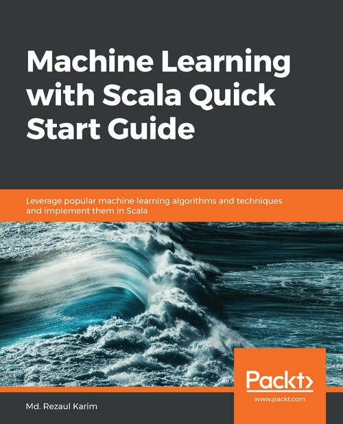 Machine Learning with Scala Quick Start Guide: Leverage popular machine learning algorithms and techniques and implement them in Scala