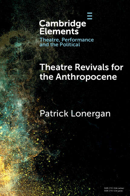 Book cover of Elements in Theatre, Performance and the Political: Theatre Revivals for the Anthropocene (Elements In Theatre, Performance And The Political Ser.)