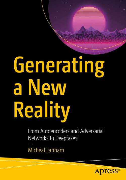 Book cover of Generating a New Reality: From Autoencoders and Adversarial Networks to Deepfakes (1st ed.)